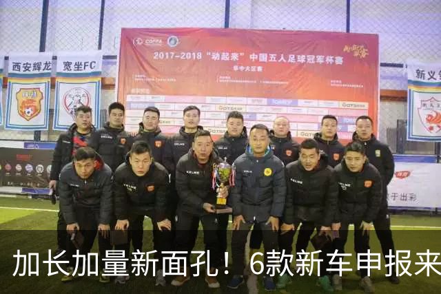 加长加量新面孔！6款新车申报来了